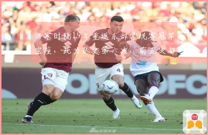 活塞时隔19年重返东部常规赛冠军宝座，此为队史第六次，前五次都至少晋级东决
