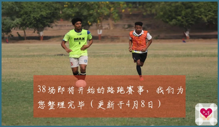 38场即将开始的路跑赛事，我们为您整理完毕（更新于4月8日）