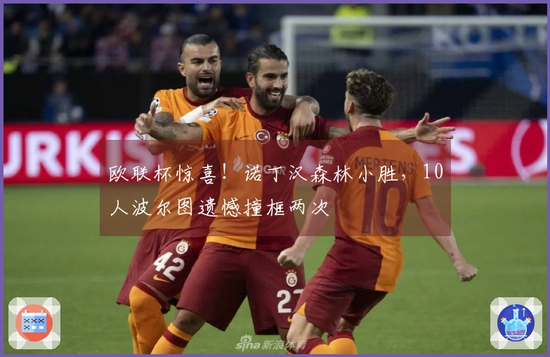 欧联杯惊喜！诺丁汉森林小胜，10人波尔图遗憾撞框两次
