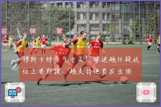 穆斯卡特勇气十足！球迷越怀疑这位上港新援，越支持他首发出场