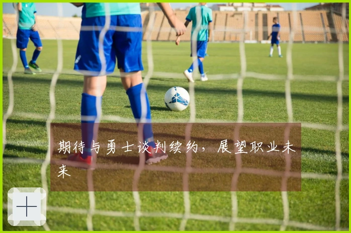 期待与勇士谈判续约，展望职业未来